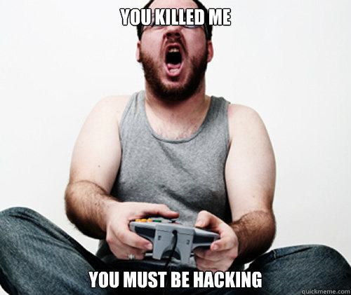 you killed me you must be hacking - Online Gamer Logic