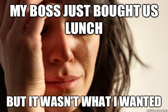 My boss just bought us lunch But it wasnt what I wanted - First World Problems