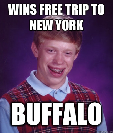 WINS FREE TRIP TO NEW YORK BUFFALO - Bad Luck Brian