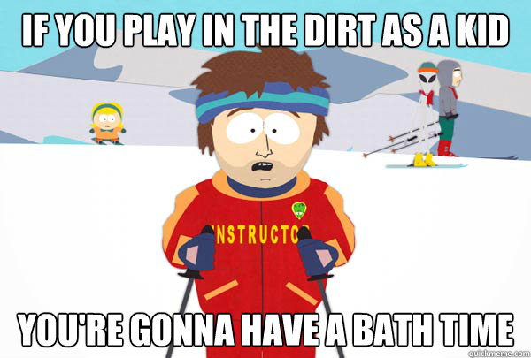 if you play in the dirt as a kid youre gonna have a bath ti - Super Cool Ski Instructor