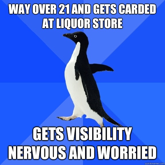 Way over 21 and gets carded at liquor store Wait a couple mi - Socially Awkward Penguin