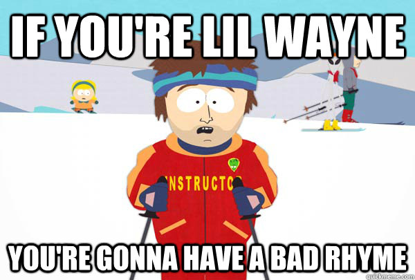 if youre lil wayne youre gonna have a bad rhyme - Super Cool Ski Instructor