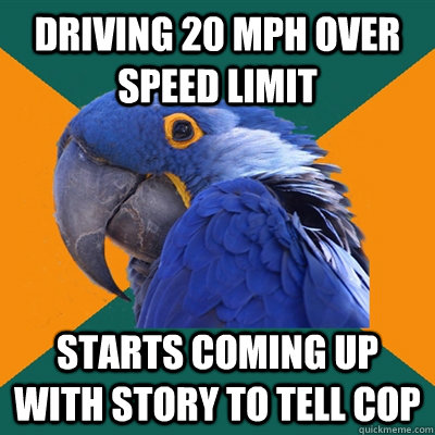 driving 20 mph over speed limit starts coming up with story - Paranoid Parrot