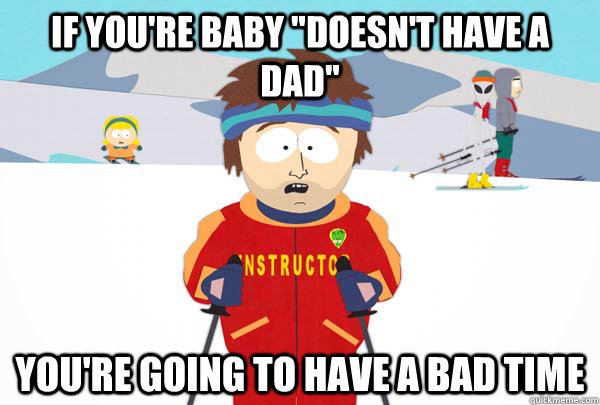 if youre baby doesnt have a dad youre going to have a b - Super Cool Ski Instructor