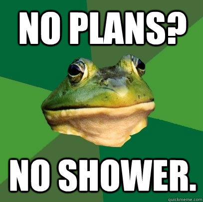 no plans no shower - Foul Bachelor Frog