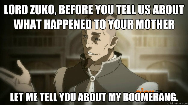 lord zuko before you tell us about what happened to your mo - Sokka and his boomerang