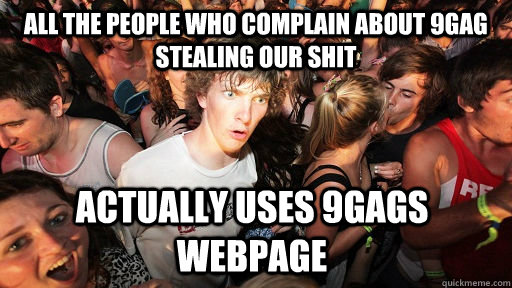 all the people who complain about 9gag stealing our shit act - Sudden Clarity Clarence