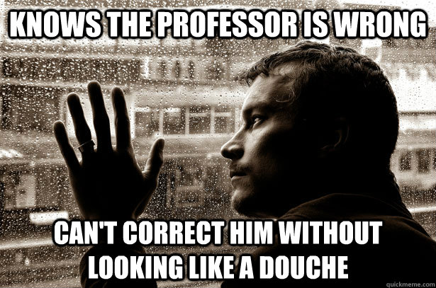 knows the professor is wrong cant correct him without looki - Over-Educated Problems