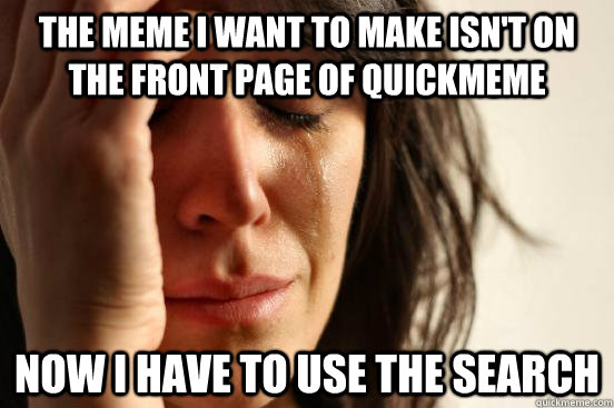 the meme i want to make isnt on the front page of quickmeme - First World Problems