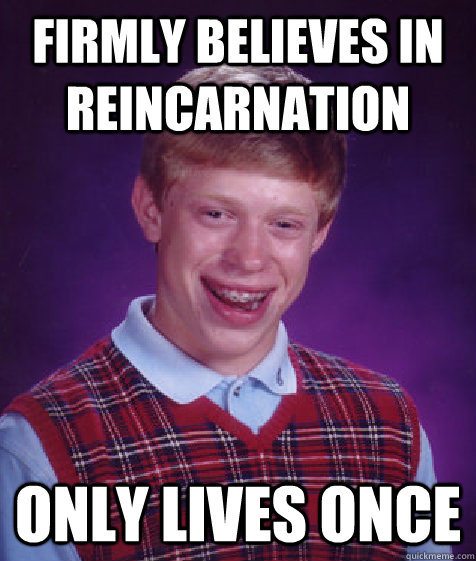 firmly believes in reincarnation only lives once - Bad Luck Brian