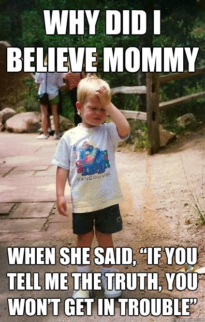 why did i believe mommy when she said if you tell me the t - Regretful Toddler