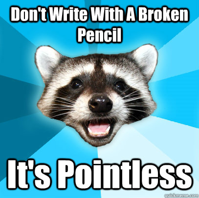 dont write with a broken pencil its pointless - Lame Pun Coon