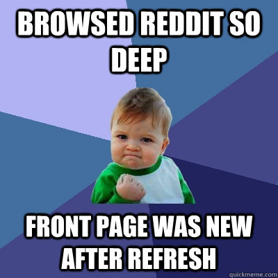 browsed reddit so deep front page was new after refresh - Success Kid