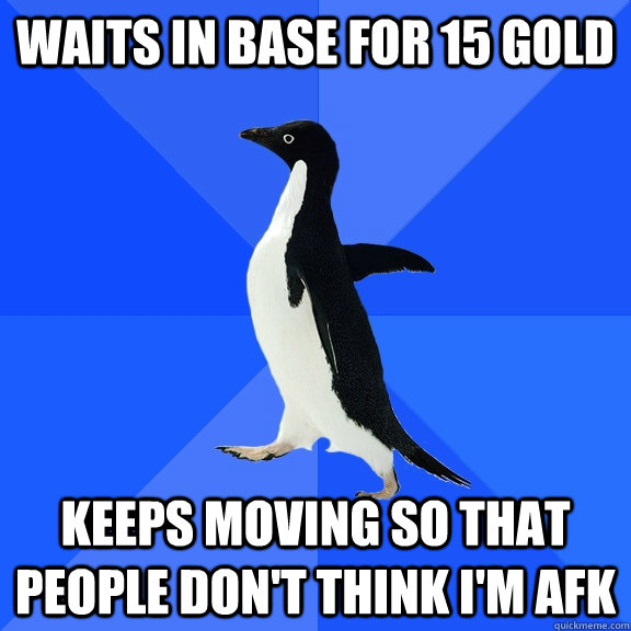 waits in base for 15 gold keeps moving so that people dont - Socially Awkward Penguin