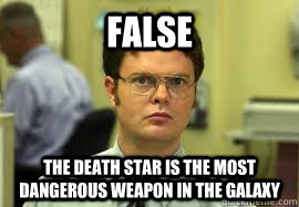 false the death star is the most dangerous weapon in the gal - Dwight False