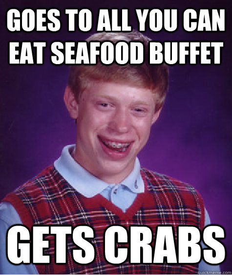 goes to all you can eat seafood buffet gets crabs - Bad Luck Brian