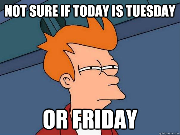 not sure if today is tuesday or friday - Futurama Fry