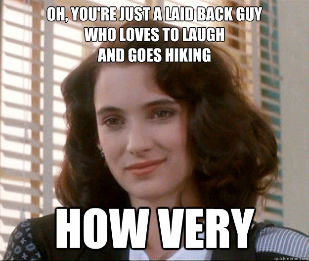 oh youre just a laid back guy who loves to laugh and goes - Unimpressed Veronica Sawyer