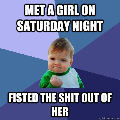 met a girl on saturday night fisted the shit out of her - Success Kid