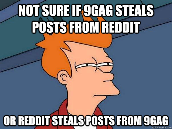 not sure if 9gag steals posts from reddit or reddit steals - Futurama Fry
