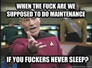 when the fuck are we supposed to do maintenance if you fucke - Annoyed Picard