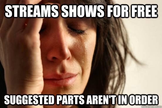 streams shows for free suggested parts arent in order - First World Problems