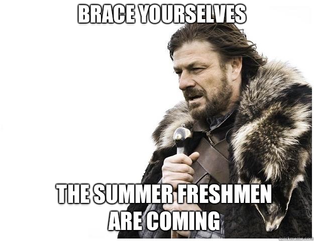 Brace yourselves The summer freshmen are coming - Imminent Ned