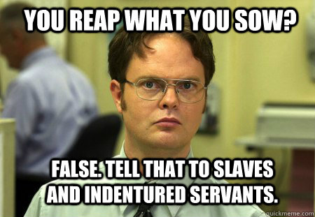 you reap what you sow false tell that to slaves and indent - Schrute