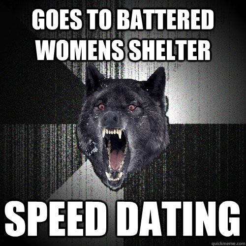 goes to battered womens shelter speed dating - Insanity Wolf