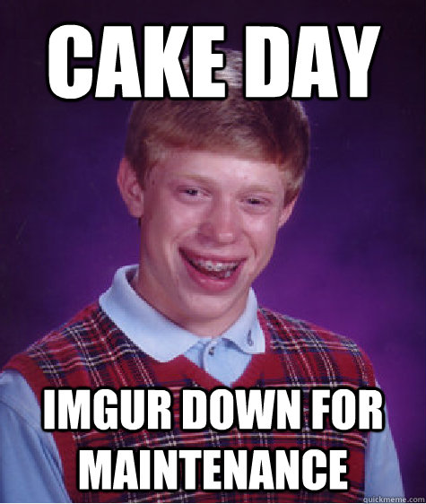 cake day imgur down for maintenance - Bad Luck Brian