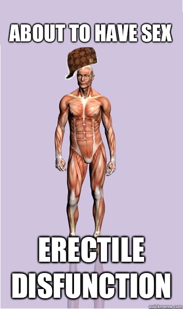 About to have sex Erectile Disfunction - Scumbag Body