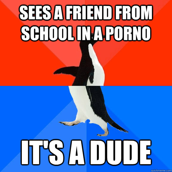 sees a friend from school in a porno its a dude - Socially Awesome Awkward Penguin