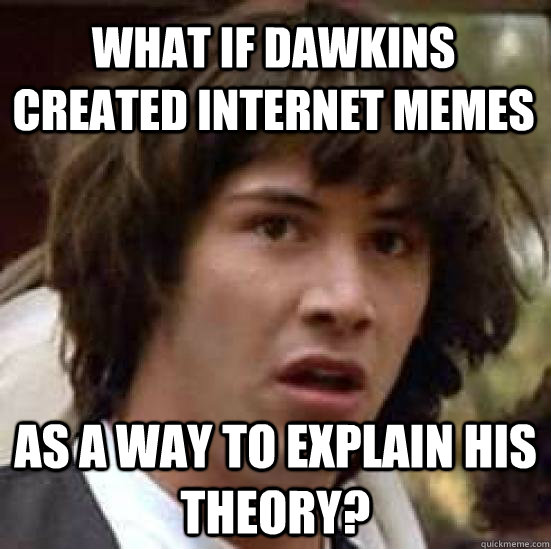 what if dawkins created internet memes as a way to explain h - conspiracy keanu