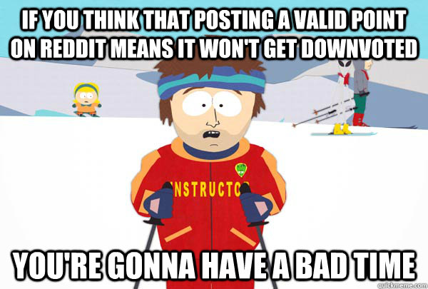if you think that posting a valid point on reddit means it w - Super Cool Ski Instructor