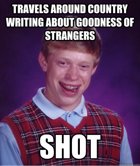 travels around country writing about goodness of strangers s - Bad Luck Brian