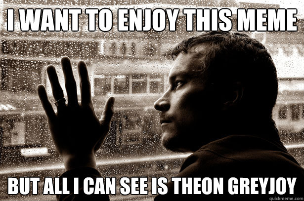 i want to enjoy this meme but all i can see is theon greyjoy - Over-Educated Problems