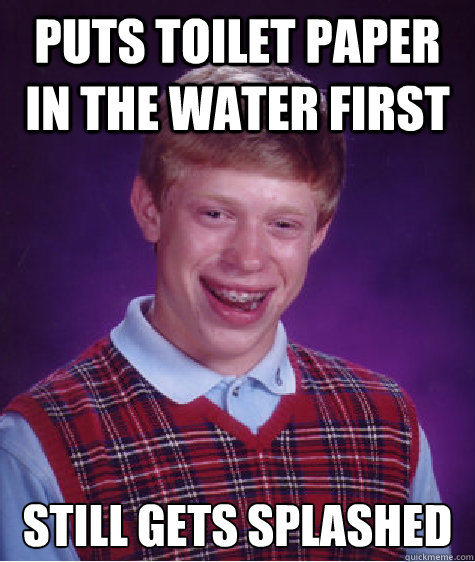puts toilet paper in the water first still gets splashed - Bad Luck Brian
