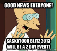 good news everyone saskatoon blitz 2013 will be a 2 day eve - Scumbag Professor Farnsworth
