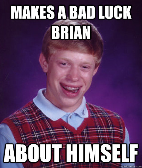 makes a bad luck brian about himself - Bad Luck Brian