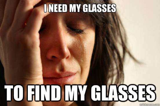 i need my glasses to find my glasses - First World Problems