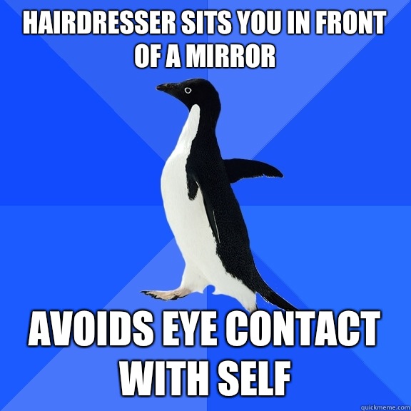 Hairdresser sits you in front of a mirror Avoids eye contact - Socially Awkward Penguin