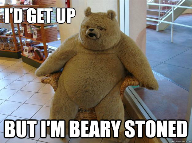 id get up but im beary stoned - Blatantly Blazed Bear