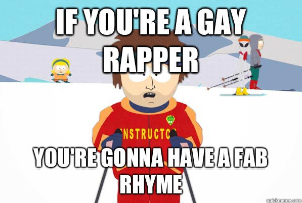 If youre a gay rapper everyones gonna have a bad tim - Bad Time Ski Instructor