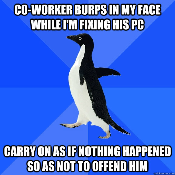 coworker burps in my face while im fixing his pc carry on - Socially Awkward Penguin