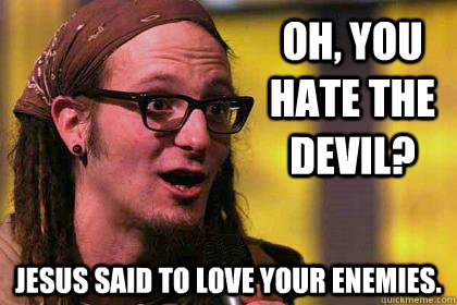 oh you hate the devil jesus said to love your enemies - Shaming Shane