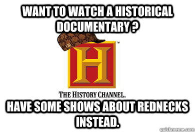 want to watch a historical documentary have some shows abo - Scumbag History Channel