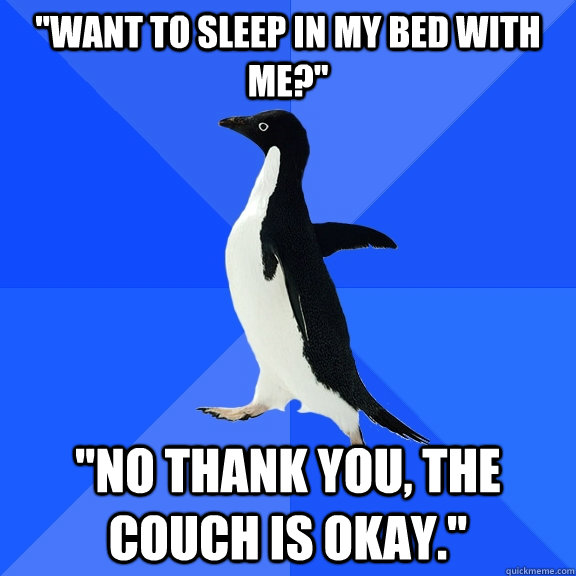 want to sleep in my bed with me no thank you the couch - Socially Awkward Penguin