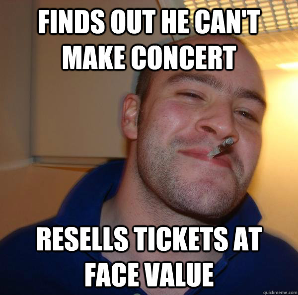 finds out he cant make concert resells tickets at face valu - Good Guy Greg