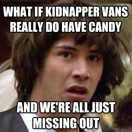 what if kidnapper vans really do have candy and were all ju - conspiracy keanu