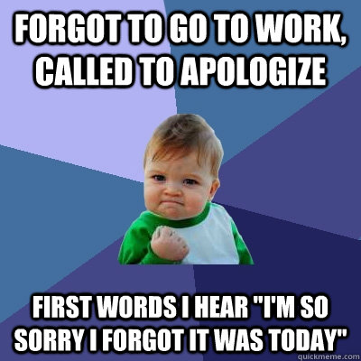 forgot to go to work called to apologize first words i hear - Success Kid
